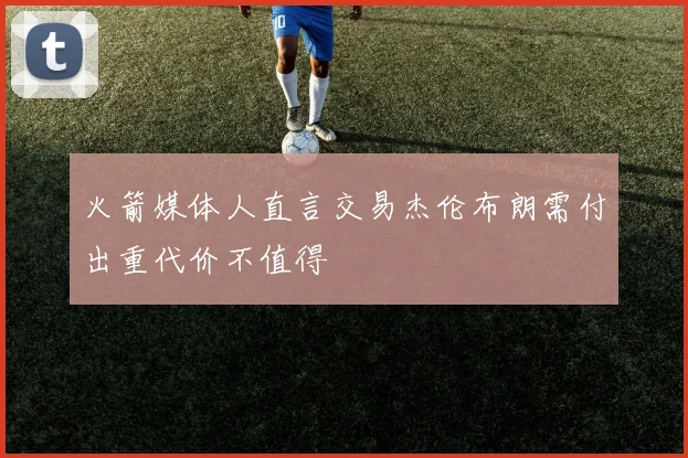 火箭媒体人直言交易杰伦布朗需付出重代价不值得