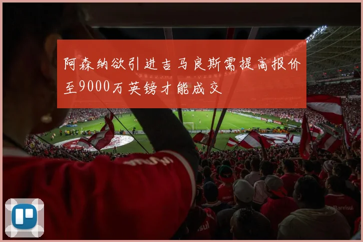 阿森纳欲引进吉马良斯需提高报价至9000万英镑才能成交