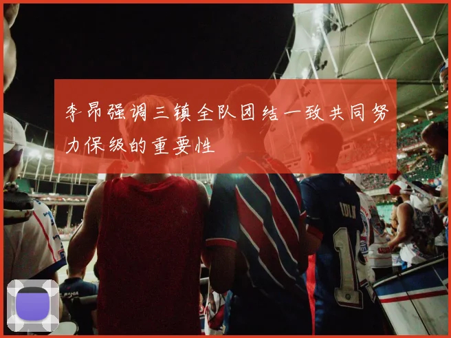 李昂强调三镇全队团结一致共同努力保级的重要性