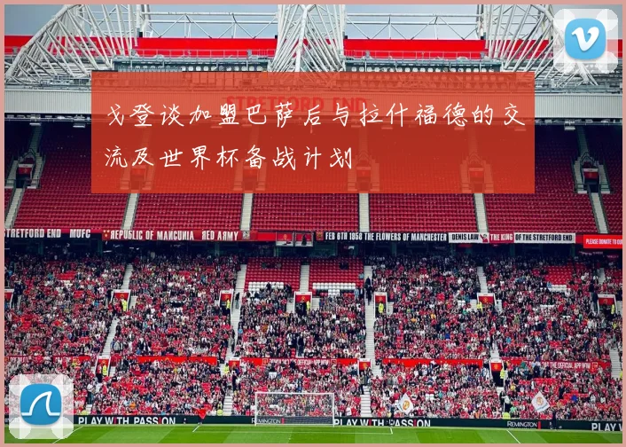 戈登谈加盟巴萨后与拉什福德的交流及世界杯备战计划