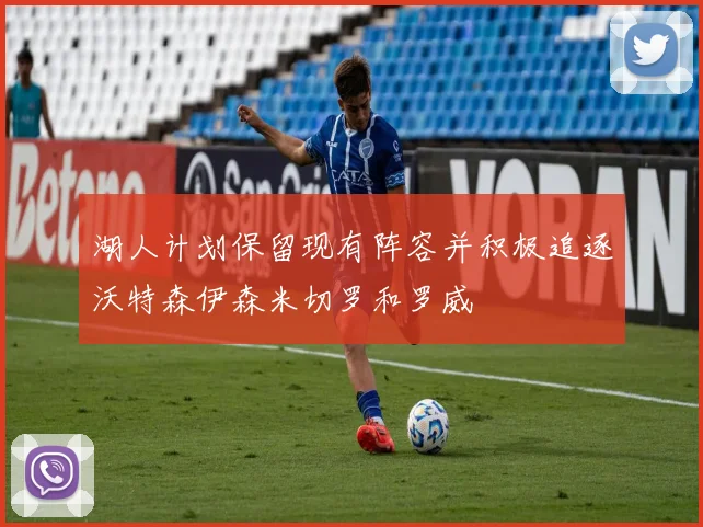 湖人计划保留现有阵容并积极追逐沃特森伊森米切罗和罗威